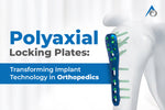 Polyaxial Locking Plates: Transforming Implant Technology in Orthopedics