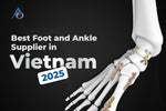 Best Foot and Ankle Supplier in Vietnam
