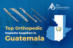 Top Orthopedic Implant Suppliers in Guatemala
