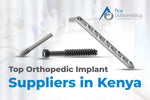 Top Orthopedic Implant Suppliers in Kenya